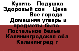 Купить : Подушка «Здоровый сон» › Цена ­ 22 190 - Все города Домашняя утварь и предметы быта » Постельное белье   . Калининградская обл.,Калининград г.